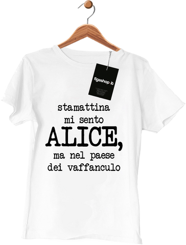 Maglietta stamattina mi sento ALICE, ma nel paese del vaffanculo